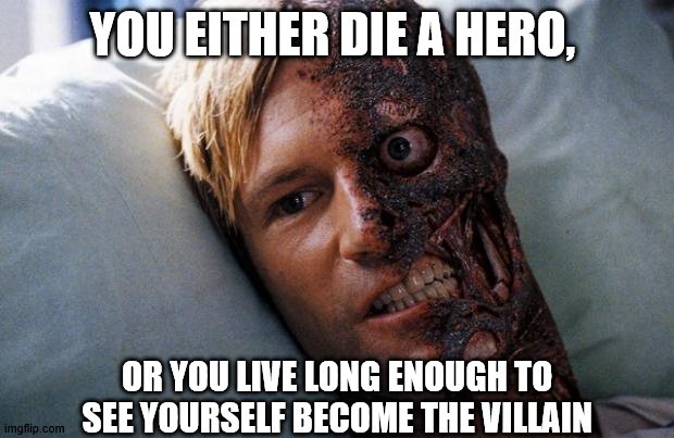 Two Face | YOU EITHER DIE A HERO, OR YOU LIVE LONG ENOUGH TO SEE YOURSELF BECOME THE VILLAIN | image tagged in two face | made w/ Imgflip meme maker