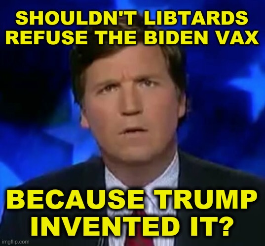 conservative logix | SHOULDN'T LIBTARDS
REFUSE THE BIDEN VAX; BECAUSE TRUMP
INVENTED IT? | image tagged in confused tucker carlson,memes,covid-19,antivax,donald trump,conservative hypocrisy | made w/ Imgflip meme maker