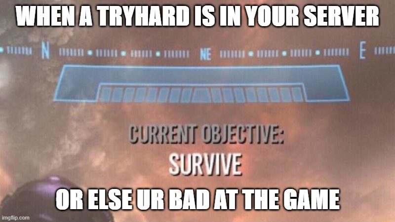 Current Objective: Survive | WHEN A TRYHARD IS IN YOUR SERVER; OR ELSE UR BAD AT THE GAME | image tagged in current objective survive | made w/ Imgflip meme maker