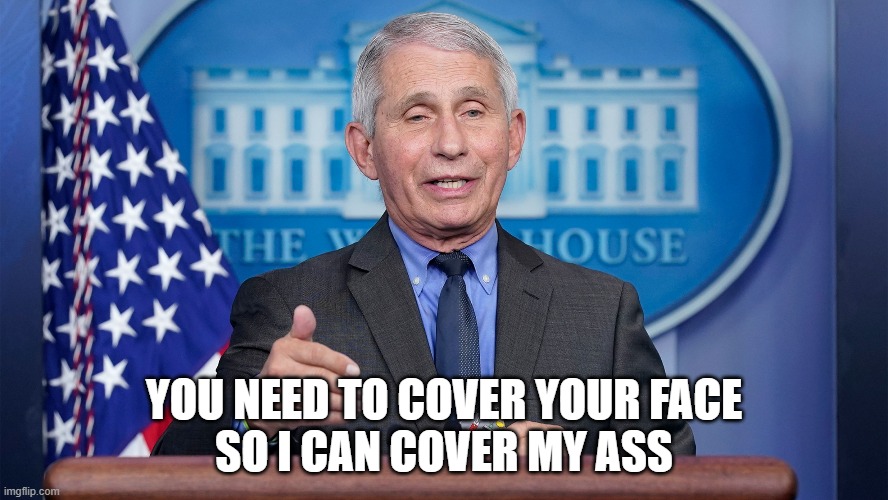 You need to cover your face so I can cover my ass | YOU NEED TO COVER YOUR FACE
SO I CAN COVER MY ASS | image tagged in dr fauci,covid,ass | made w/ Imgflip meme maker