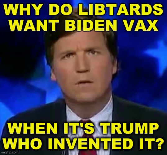 catch 22 | WHY DO LIBTARDS WANT BIDEN VAX; WHEN IT'S TRUMP WHO INVENTED IT? | image tagged in confused tucker carlson,conservative logic,antivax,russian hackers,misinformation,covid-19 | made w/ Imgflip meme maker