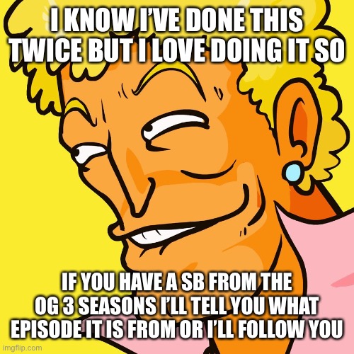 Man | I KNOW I’VE DONE THIS TWICE BUT I LOVE DOING IT SO; IF YOU HAVE A SB FROM THE OG 3 SEASONS I’LL TELL YOU WHAT EPISODE IT IS FROM OR I’LL FOLLOW YOU | image tagged in brody yo mama | made w/ Imgflip meme maker
