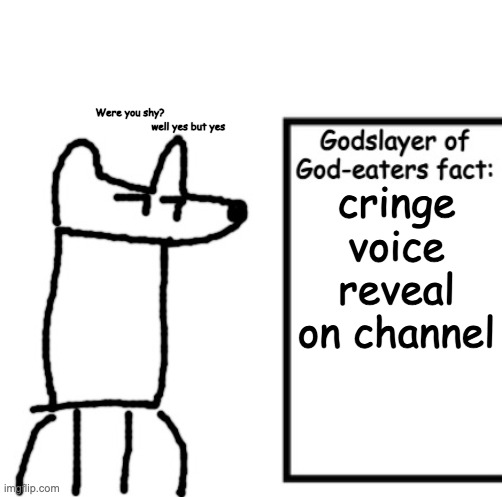 a | Were you shy?
                                       well yes but yes; cringe voice reveal on channel | image tagged in godslayer of god-eaters fact | made w/ Imgflip meme maker