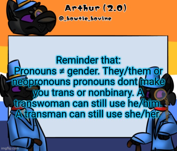 Arthur's announcement template | Reminder that:
Pronouns ≠ gender. They/them or neopronouns pronouns dont make you trans or nonbinary. A transwoman can still use he/him. A transman can still use she/her. | image tagged in arthur's announcement template | made w/ Imgflip meme maker