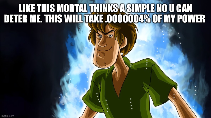 Ultra instinct shaggy | LIKE THIS MORTAL THINKS A SIMPLE NO U CAN DETER ME. THIS WILL TAKE .0000004% OF MY POWER | image tagged in ultra instinct shaggy | made w/ Imgflip meme maker