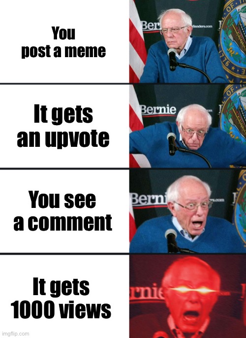 This happened to me | You post a meme; It gets an upvote; You see a comment; It gets 1000 views | image tagged in bernie sanders reaction nuked | made w/ Imgflip meme maker