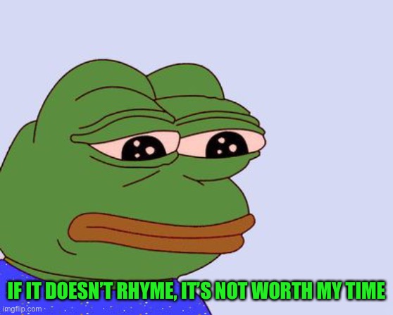 Pepe the Frog | IF IT DOESN’T RHYME, IT’S NOT WORTH MY TIME | image tagged in pepe the frog | made w/ Imgflip meme maker