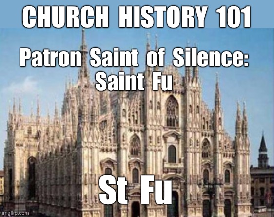 CHURCH HISTORY 101 | CHURCH  HISTORY  101; Patron  Saint  of  Silence:
Saint  Fu; St  Fu | image tagged in religion,jokes,church,stfu,rick75230 | made w/ Imgflip meme maker