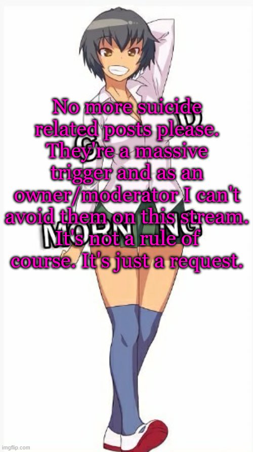 Please- | No more suicide related posts please. They're a massive trigger and as an owner/moderator I can't avoid them on this stream. It's not a rule of course. It's just a request. | image tagged in trap good morning | made w/ Imgflip meme maker