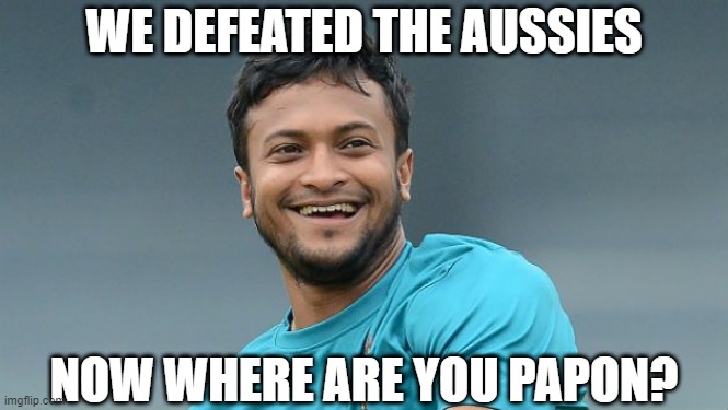 Shakib Al Hasan vs Aussies & Papon | WE DEFEATED THE AUSSIES; NOW WHERE ARE YOU PAPON? | image tagged in shakib al hasan,bangladesh cricket,cricket,papon | made w/ Imgflip meme maker
