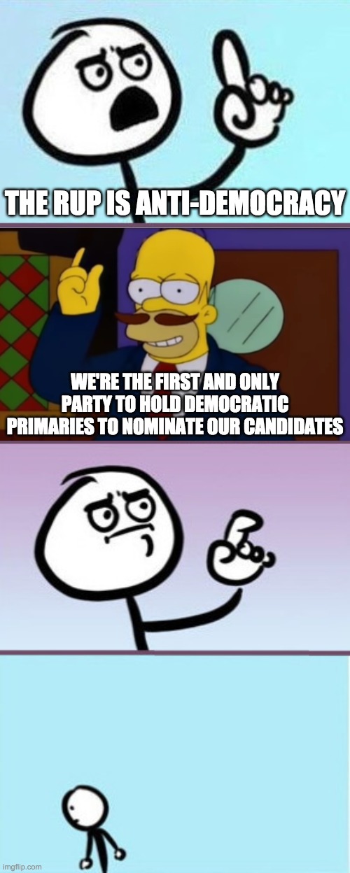 Vote RUP if you love democracy! PR1CE for President and Pollard for Head of Congress! | THE RUP IS ANTI-DEMOCRACY; WE'RE THE FIRST AND ONLY PARTY TO HOLD DEMOCRATIC PRIMARIES TO NOMINATE OUR CANDIDATES | image tagged in memes,politics,election,vote,campaign,democracy | made w/ Imgflip meme maker