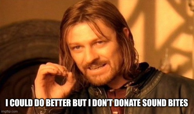 One Does Not Simply Meme | I COULD DO BETTER BUT I DON’T DONATE SOUND BITES | image tagged in memes,one does not simply | made w/ Imgflip meme maker