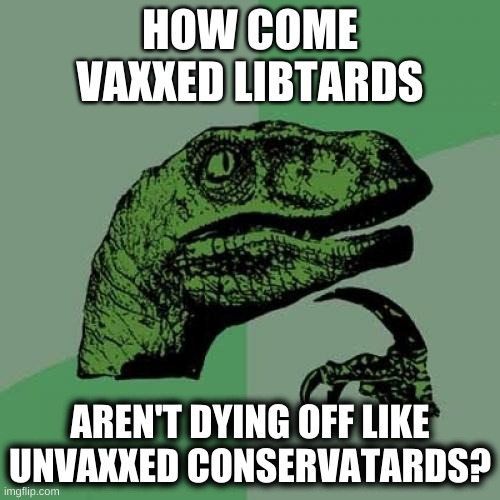 aren't there "side effects"? | HOW COME
VAXXED LIBTARDS; AREN'T DYING OFF LIKE UNVAXXED CONSERVATARDS? | image tagged in memes,philosoraptor,antivax,liberals vs conservatives,russian troll farms,misinformation | made w/ Imgflip meme maker