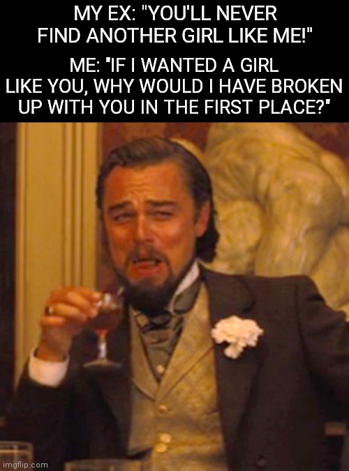 Laughing Leo Meme |  MY EX: "YOU'LL NEVER FIND ANOTHER GIRL LIKE ME!"; ME: "IF I WANTED A GIRL LIKE YOU, WHY WOULD I HAVE BROKEN UP WITH YOU IN THE FIRST PLACE?" | image tagged in memes,laughing leo,ex girlfriend,burn,roasted | made w/ Imgflip meme maker