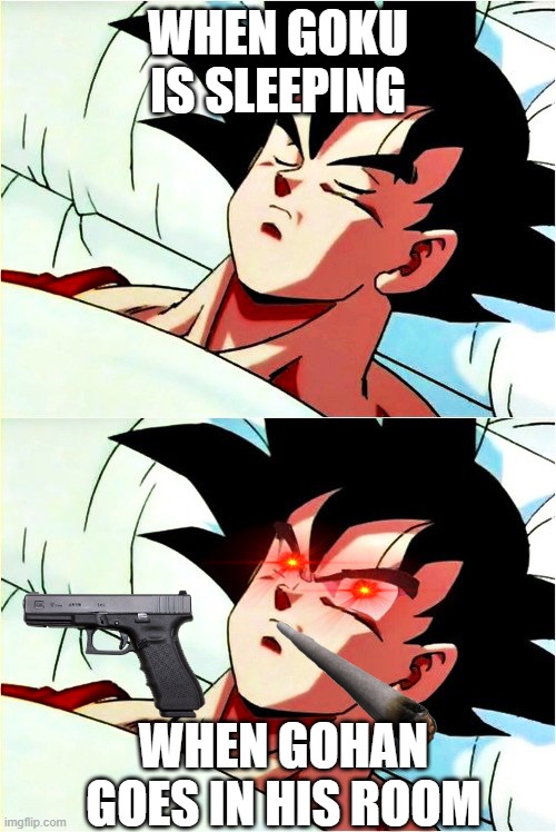 goku sleeping wake up | WHEN GOKU IS SLEEPING; WHEN GOHAN GOES IN HIS ROOM | image tagged in goku sleeping wake up | made w/ Imgflip meme maker