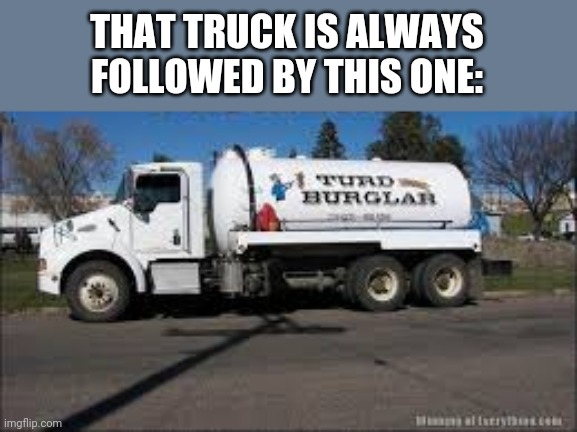 THAT TRUCK IS ALWAYS FOLLOWED BY THIS ONE: | made w/ Imgflip meme maker