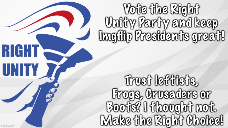 No disrespect to the other parties but remember to Make the Right Choice! | Vote the Right Unity Party and keep Imgflip Presidents great! Trust leftists, Frogs, Crusaders or Boots? I thought not. Make the Right Choice! | image tagged in rup announcement | made w/ Imgflip meme maker