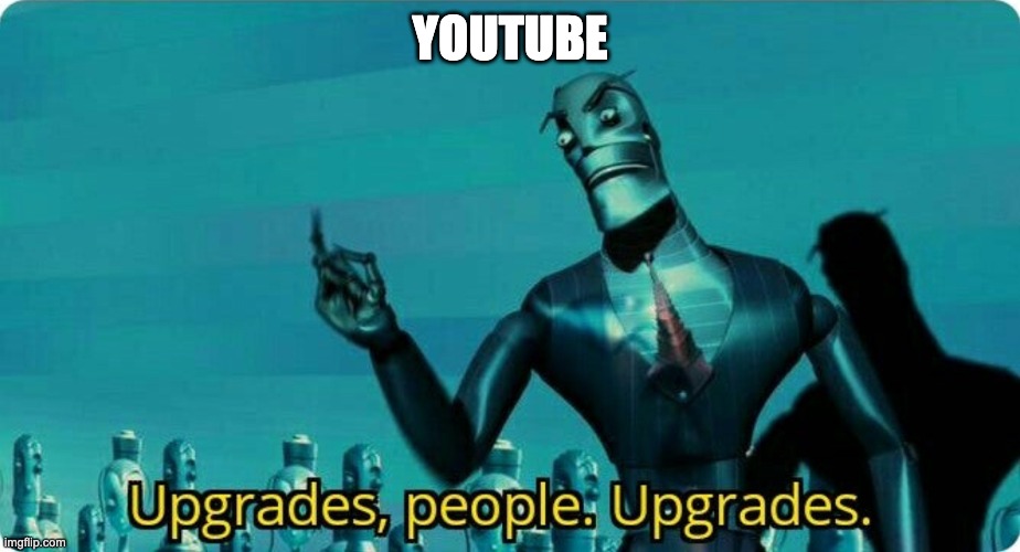 Upgrades people, upgrades | YOUTUBE | image tagged in upgrades people upgrades | made w/ Imgflip meme maker