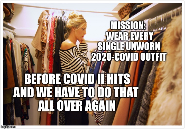 Closet Goals | MISSION:  
WEAR EVERY SINGLE UNWORN 
2020-COVID OUTFIT; BEFORE COVID II HITS
AND WE HAVE TO DO THAT 
ALL OVER AGAIN | image tagged in florida clothes | made w/ Imgflip meme maker