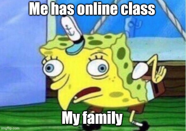 Mocking Spongebob | Me has online class; My family | image tagged in memes,mocking spongebob | made w/ Imgflip meme maker