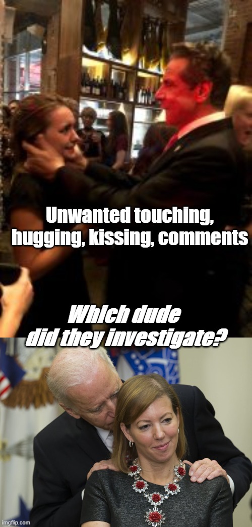 Democrats | Unwanted touching, hugging, kissing, comments; Which dude 
did they investigate? | image tagged in andrew cuomo,creepy joe biden,sexual harrassment,politics | made w/ Imgflip meme maker