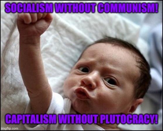 Baby Raising Fist | SOCIALISM WITHOUT COMMUNISM! CAPITALISM WITHOUT PLUTOCRACY! | image tagged in baby raising fist | made w/ Imgflip meme maker