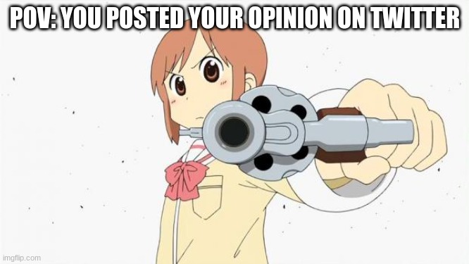 time to die | POV: YOU POSTED YOUR OPINION ON TWITTER | image tagged in anime gun point | made w/ Imgflip meme maker