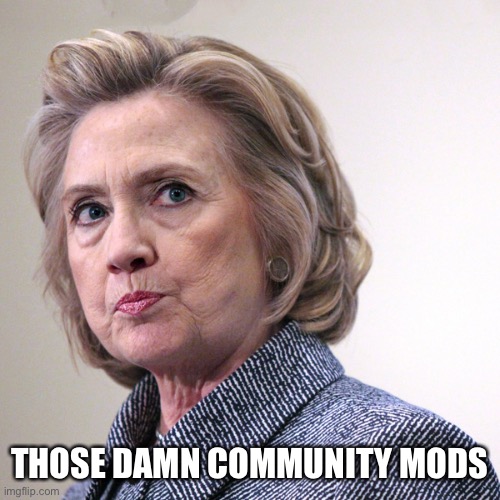 hillary clinton pissed | THOSE DAMN COMMUNITY MODS | image tagged in hillary clinton pissed | made w/ Imgflip meme maker