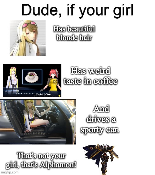 Dude if your girl | Has beautiful blonde hair; Has weird taste in coffee; And drives a sporty car. That's not your girl, that's Alphamon! | image tagged in dude if your girl,digimon | made w/ Imgflip meme maker