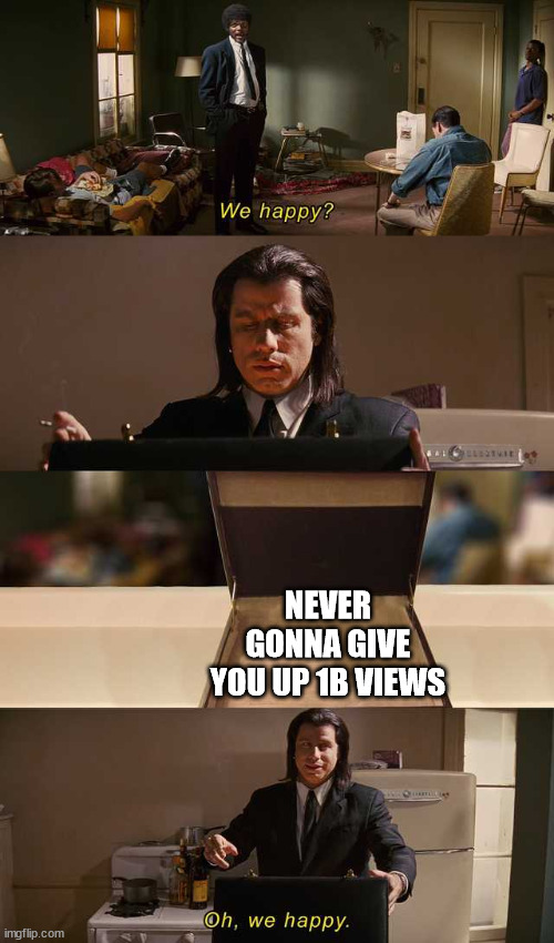 We happy? | NEVER GONNA GIVE YOU UP 1B VIEWS | image tagged in we happy | made w/ Imgflip meme maker