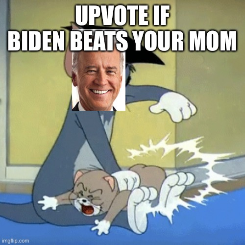 Spanking tom | UPVOTE IF BIDEN BEATS YOUR MOM | image tagged in spanking tom | made w/ Imgflip meme maker