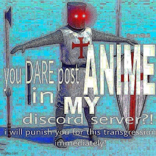 You Dare Post Anime In My Discord Server? Crusader | image tagged in you dare post anime in my discord server crusader | made w/ Imgflip meme maker