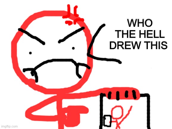 Blank White Template | WHO THE HELL DREW THIS | image tagged in blank white template | made w/ Imgflip meme maker