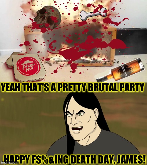 Happy birthday Jimmy Hetfield! | YEAH THAT'S A PRETTY BRUTAL PARTY HAPPY F$%&ING DEATH DAY, JAMES! | image tagged in nathan explosion brutal,death comes unexpectedly,party,heavy metal,kill em all,happy bd james hetfield | made w/ Imgflip meme maker