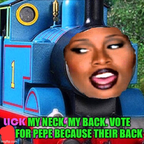 Get on board of the Pepe party train, khia agree!!! | MY NECK, MY BACK. VOTE FOR PEPE BECAUSE THEIR BACK | image tagged in pepe party | made w/ Imgflip meme maker