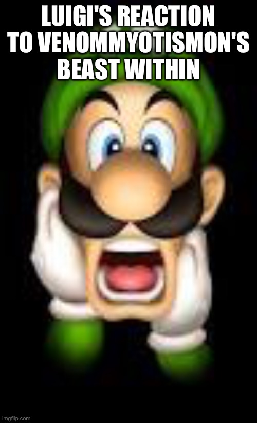 Frighten/Scared Luigi  | LUIGI'S REACTION TO VENOMMYOTISMON'S BEAST WITHIN | image tagged in frighten/scared luigi | made w/ Imgflip meme maker