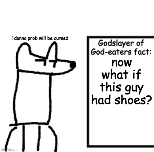 Godslayer of God-eaters fact | i dunno prob will be cursed; now what if this guy had shoes? | image tagged in godslayer of god-eaters fact | made w/ Imgflip meme maker