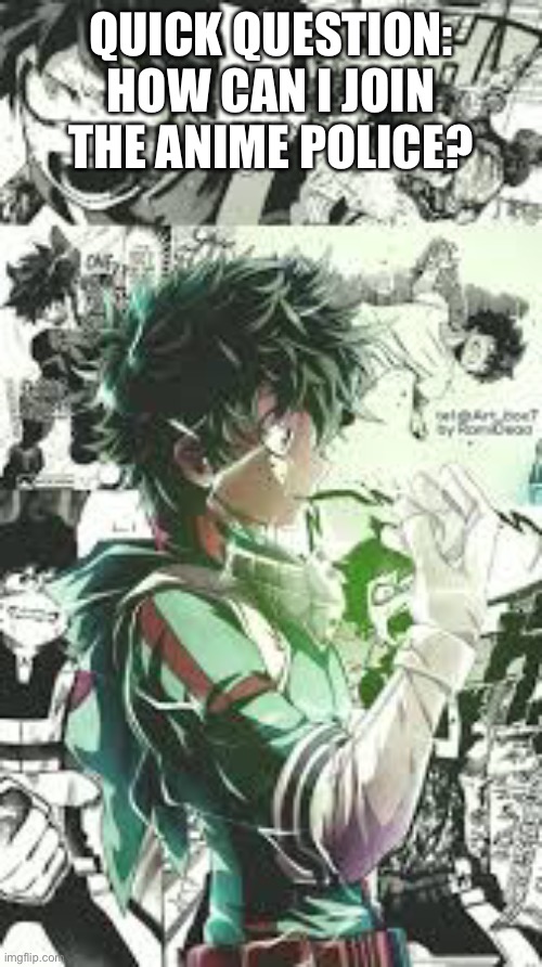 I just need to know | QUICK QUESTION: HOW CAN I JOIN THE ANIME POLICE? | image tagged in deku,anime police,anime | made w/ Imgflip meme maker