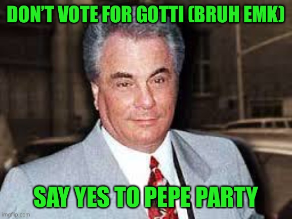 Vote Pepe party on August 29th | DON’T VOTE FOR GOTTI (BRUH EMK); SAY YES TO PEPE PARTY | image tagged in gotti,pepe party | made w/ Imgflip meme maker