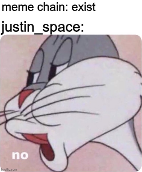 no | meme chain: exist; justin_space: | image tagged in bugs bunny no,this meme is stupid,wow you are really reading titles | made w/ Imgflip meme maker