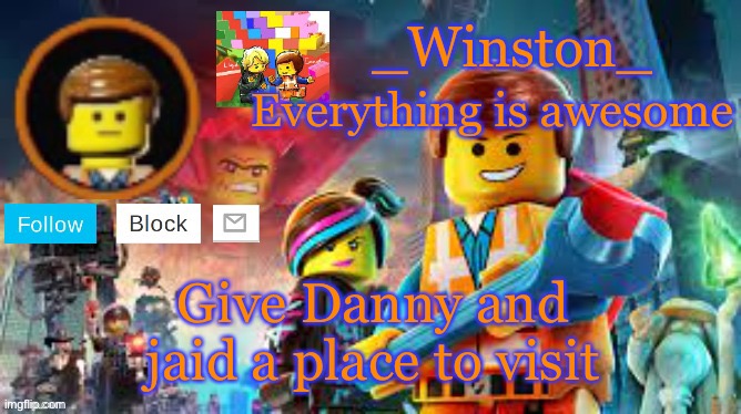 Winston's Lego movie temp | Give Danny and jaid a place to visit | image tagged in winston's lego movie temp | made w/ Imgflip meme maker