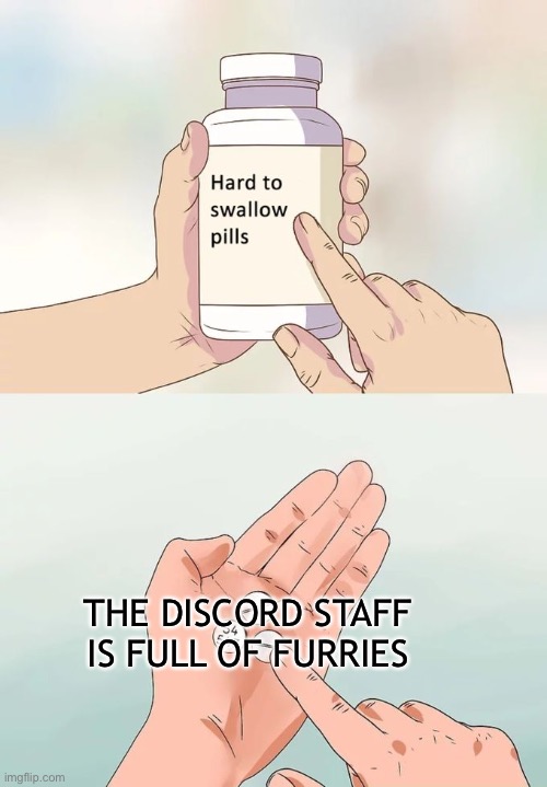 It's true! |  THE DISCORD STAFF IS FULL OF FURRIES | image tagged in hard to swallow pills,furries,anti furry,discord | made w/ Imgflip meme maker