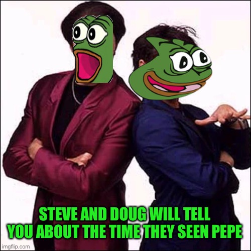 Move over Emilio, Pepe party is where they want to be | STEVE AND DOUG WILL TELL YOU ABOUT THE TIME THEY SEEN PEPE | image tagged in pepe party | made w/ Imgflip meme maker