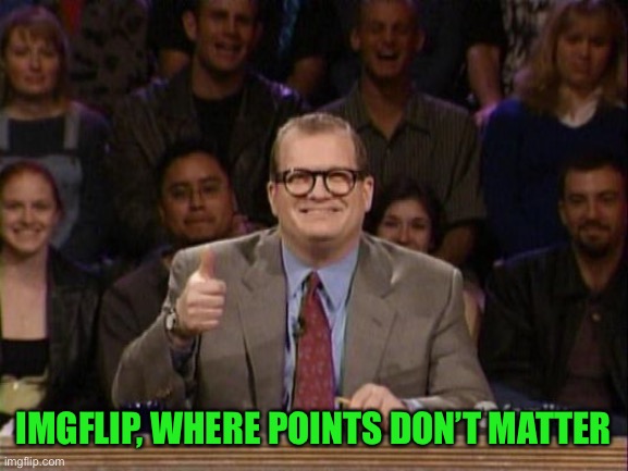 And the points don't matter | IMGFLIP, WHERE POINTS DON’T MATTER | image tagged in and the points don't matter | made w/ Imgflip meme maker
