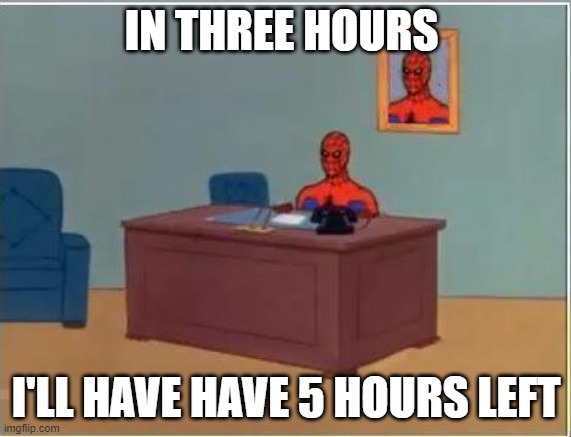 How much time left to work | IN THREE HOURS; I'LL HAVE HAVE 5 HOURS LEFT | image tagged in memes,spiderman computer desk,spiderman | made w/ Imgflip meme maker