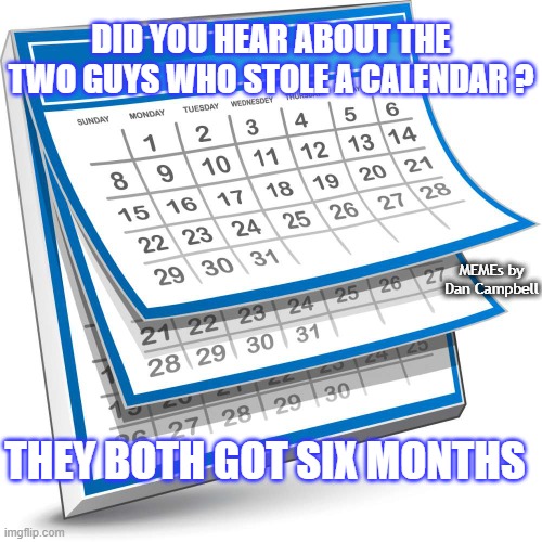 Calendar | DID YOU HEAR ABOUT THE TWO GUYS WHO STOLE A CALENDAR ? MEMEs by Dan Campbell; THEY BOTH GOT SIX MONTHS | image tagged in calendar | made w/ Imgflip meme maker