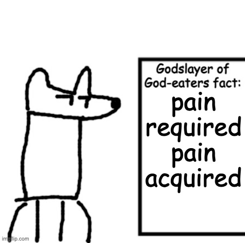 Godslayer of God-eaters fact | pain required
pain acquired | image tagged in godslayer of god-eaters fact | made w/ Imgflip meme maker