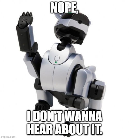 Sony Aibo ERS-210 "nope i don't wanna hear about it" | NOPE, I DON'T WANNA HEAR ABOUT IT. | image tagged in aibo | made w/ Imgflip meme maker