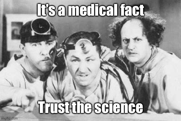 Doctor Stooges | It’s a medical fact Trust the science | image tagged in doctor stooges | made w/ Imgflip meme maker