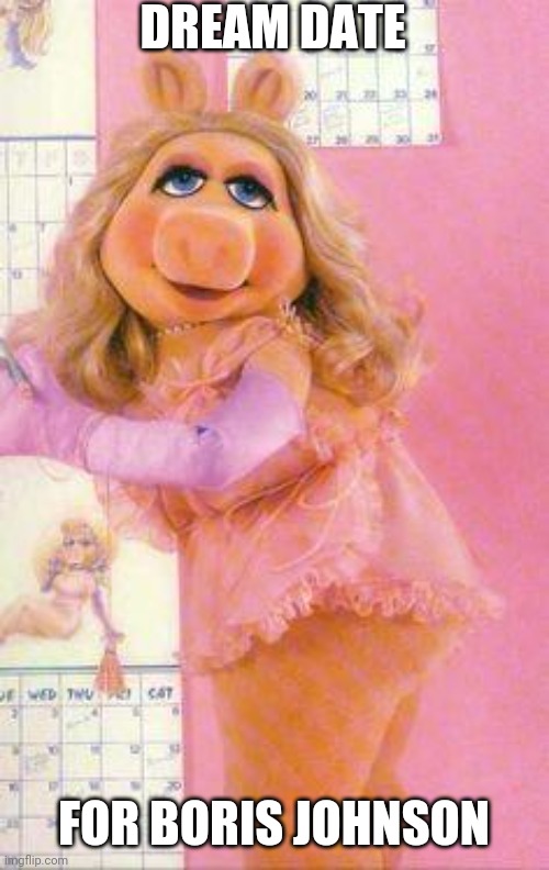 miss biggy | DREAM DATE; FOR BORIS JOHNSON | image tagged in miss piggy | made w/ Imgflip meme maker